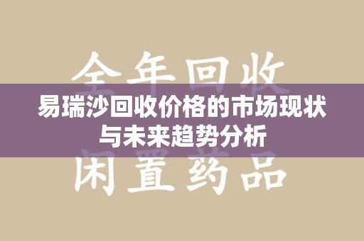 保定易瑞沙回收价格的市场现状与未来趋势分析
