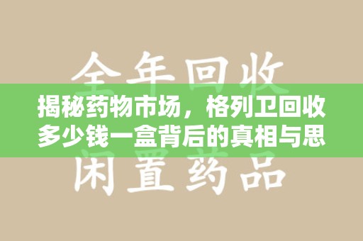 保定揭秘药物市场，格列卫回收多少钱一盒背后的真相与思考