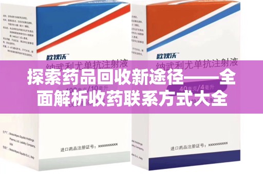 保定探索药品回收新途径——全面解析收药联系方式大全