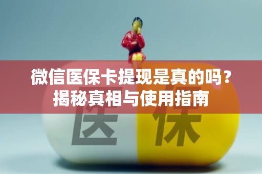 保定微信医保卡提现是真的吗？揭秘真相与使用指南