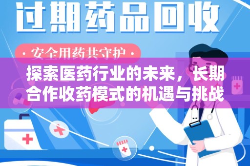 保定探索医药行业的未来，长期合作收药模式的机遇与挑战