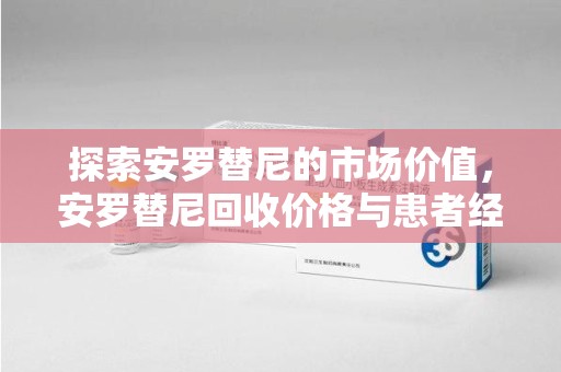 保定探索安罗替尼的市场价值，安罗替尼回收价格与患者经济负担的平衡点