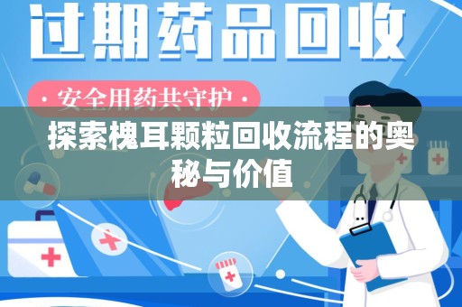 保定探索槐耳颗粒回收流程的奥秘与价值