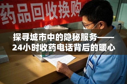 保定探寻城市中的隐秘服务——24小时收药电话背后的暖心故事