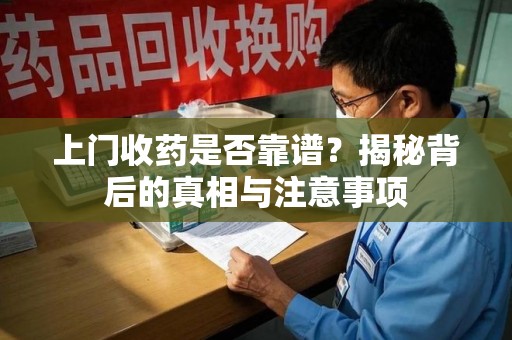 保定上门收药是否靠谱？揭秘背后的真相与注意事项