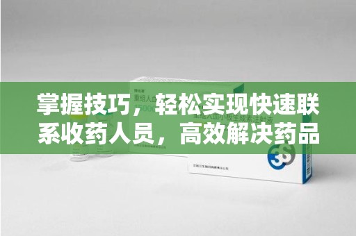 保定掌握技巧，轻松实现快速联系收药人员，高效解决药品回收问题