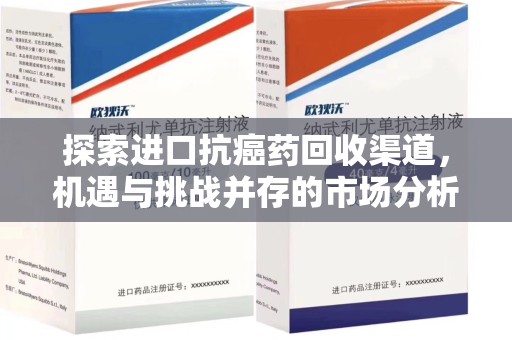 保定探索进口抗癌药回收渠道，机遇与挑战并存的市场分析