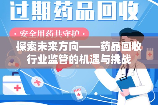 保定探索未来方向——药品回收行业监管的机遇与挑战