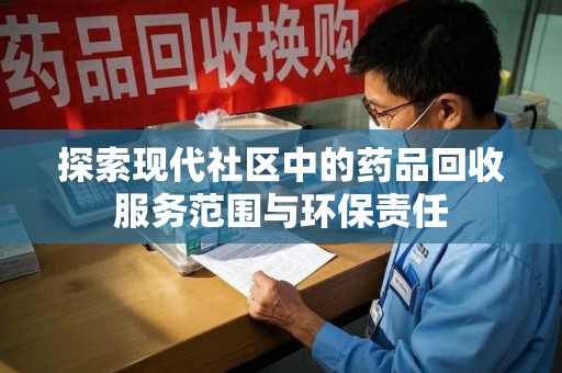 保定探索现代社区中的药品回收服务范围与环保责任
