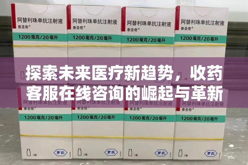 保定探索未来医疗新趋势，收药客服在线咨询的崛起与革新