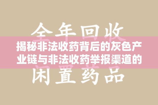 保定揭秘非法收药背后的灰色产业链与非法收药举报渠道的作用